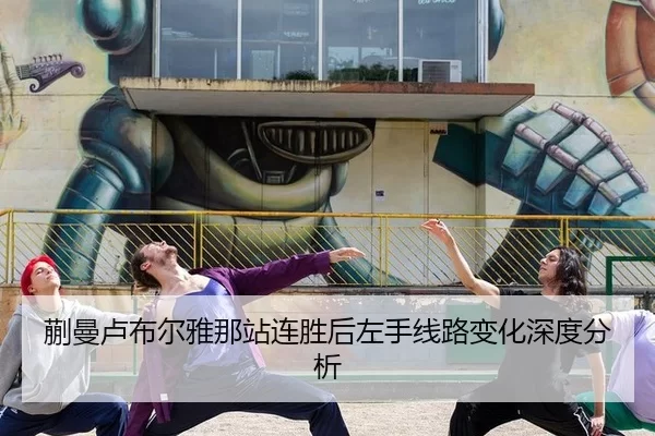 蒯曼卢布尔雅那站连胜后左手线路变化深度分析